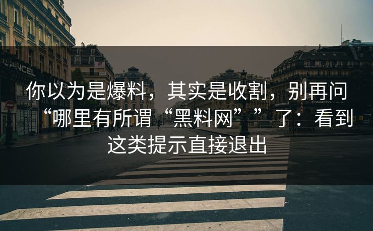 你以为是爆料，其实是收割，别再问“哪里有所谓“黑料网””了：看到这类提示直接退出