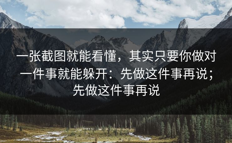 一张截图就能看懂，其实只要你做对一件事就能躲开：先做这件事再说；先做这件事再说