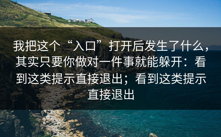 我把这个“入口”打开后发生了什么，其实只要你做对一件事就能躲开：看到这类提示直接退出；看到这类提示直接退出