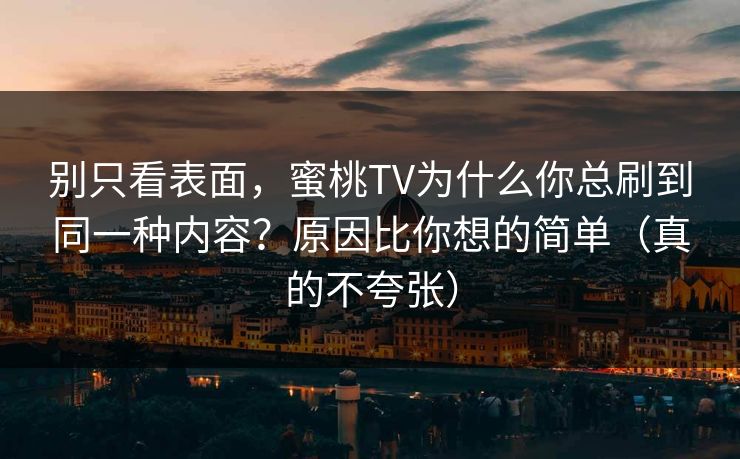 别只看表面，蜜桃TV为什么你总刷到同一种内容？原因比你想的简单（真的不夸张）