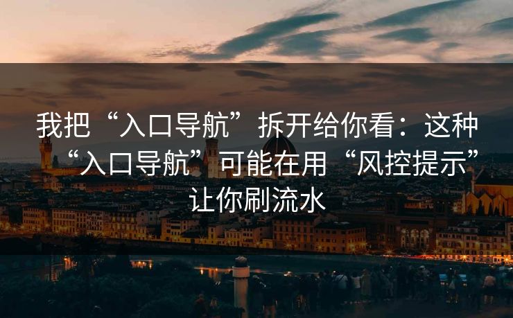 我把“入口导航”拆开给你看：这种“入口导航”可能在用“风控提示”让你刷流水