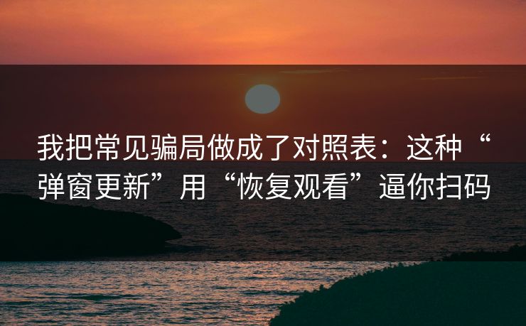 我把常见骗局做成了对照表:这种“弹窗更新”用“恢复观看”逼你扫码 我把常见骗局做成了对照表:这种“弹窗更新”用“恢复观看”逼你扫码