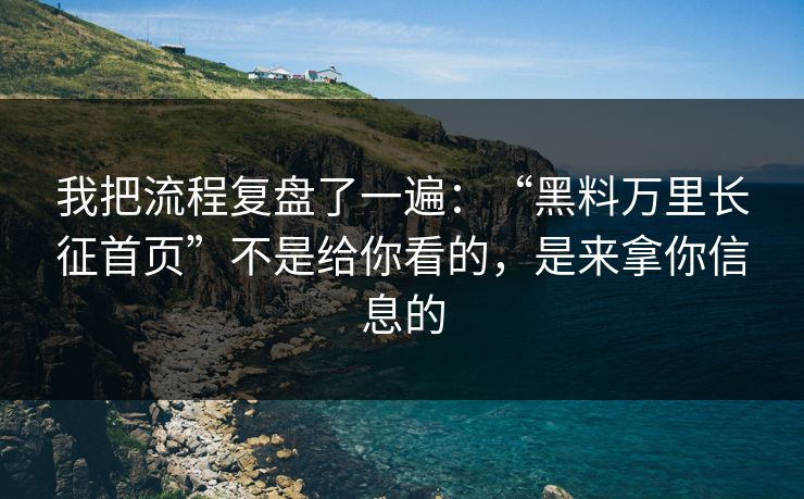 我把流程复盘了一遍:“黑料万里长征首页”不是给你看的,是来拿你信息的 我把流程复盘了一遍:“黑料万里长征首页”不是给你看的,是来拿你信息的