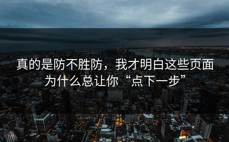 真的是防不胜防,我才明白这些页面为什么总让你“点下一步” 真的是防不胜防,我才明白这些页面为什么总让你“点下一步”