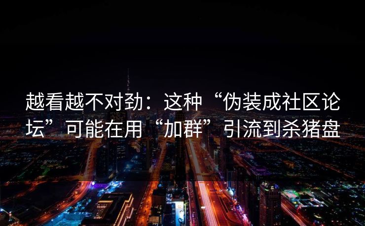 越看越不对劲:这种“伪装成社区论坛”可能在用“加群”引流到杀猪盘 越看越不对劲:这种“伪装成社区论坛”可能在用“加群”引流到杀猪盘
