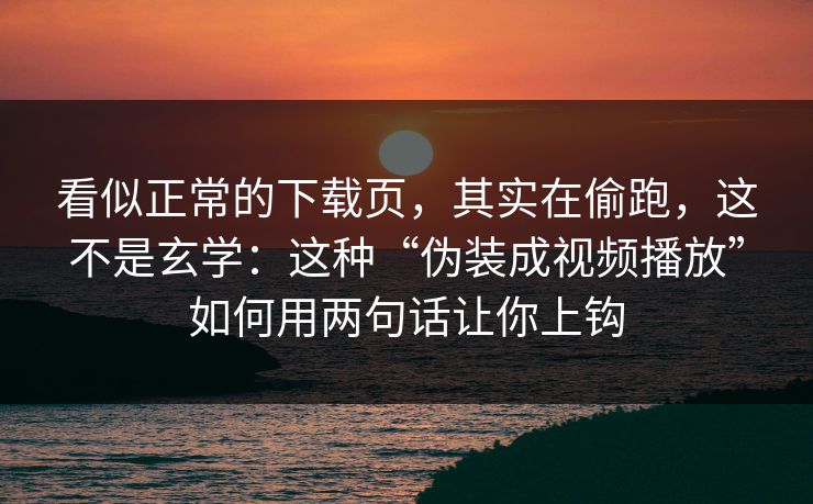 看似正常的下载页,其实在偷跑,这不是玄学:这种“伪装成视频播放”如何用两句话让你上钩 看似正常的下载页,其实在偷跑,这不是玄学:这种“伪装成视频播放”如何用两句话让你上钩