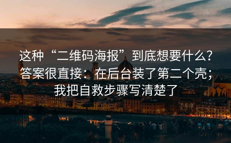 这种“二维码海报”到底想要什么?答案很直接:在后台装了第二个壳;我把自救步骤写清楚了 这种“二维码海报”到底想要什么?答案很直接:在后台装了第二个壳;我把自救步骤写清楚了
