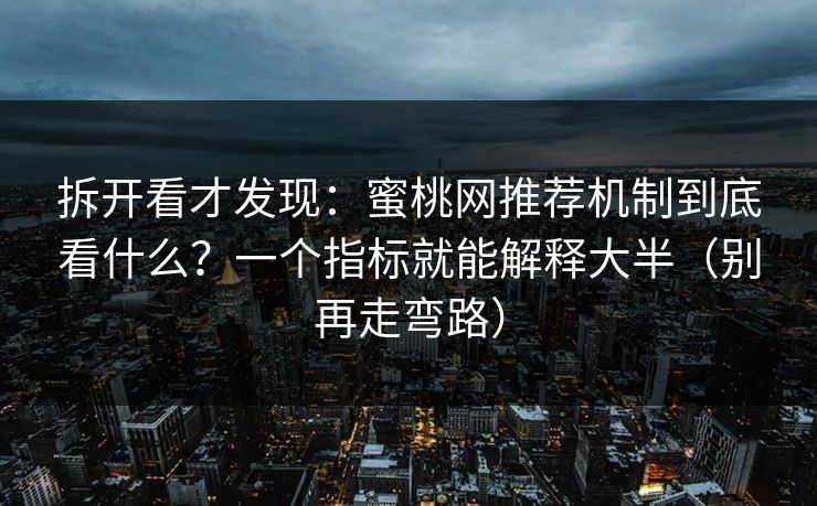 拆开看才发现:蜜桃网推荐机制到底看什么?一个指标就能解释大半(别再走弯路) 拆开看才发现:蜜桃网推荐机制到底看什么?一个指标就能解释大半(别再走弯路)