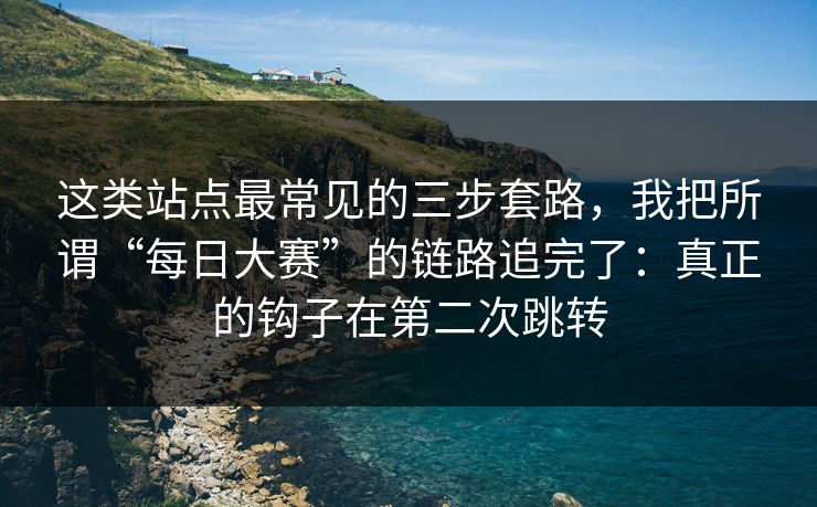 这类站点最常见的三步套路,我把所谓“每日大赛”的链路追完了:真正的钩子在第二次跳转 这类站点最常见的三步套路,我把所谓“每日大赛”的链路追完了:真正的钩子在第二次跳转