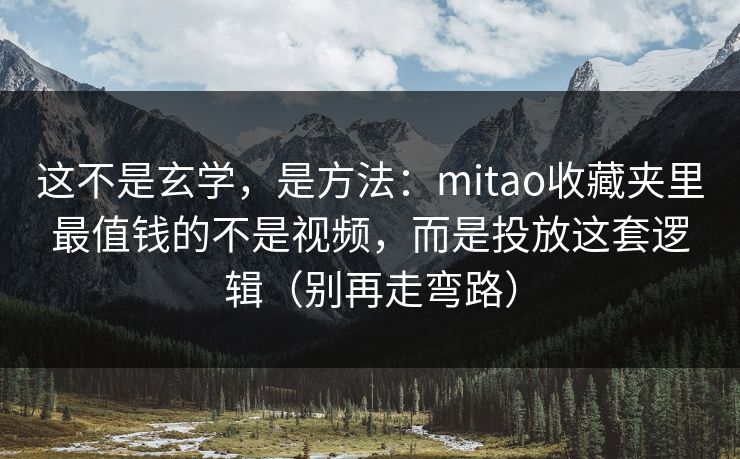 这不是玄学,是方法:mitao收藏夹里最值钱的不是视频,而是投放这套逻辑(别再走弯路) 这不是玄学,是方法:mitao收藏夹里最值钱的不是视频,而是投放这套逻辑(别再走弯路)