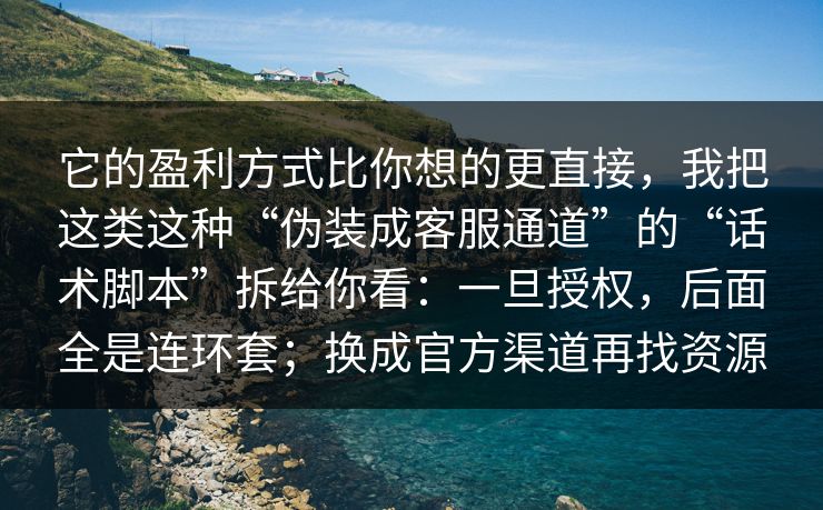 它的盈利方式比你想的更直接,我把这类这种“伪装成客服通道”的“话术脚本”拆给你看:一旦授权,后面全是连环套;换成官方渠道再找资源 它的盈利方式比你想的更直接,我把这类这种“伪装成客服通道”的“话术脚本”拆给你看:一旦授权,后面全是连环套;换成官方渠道再找资源