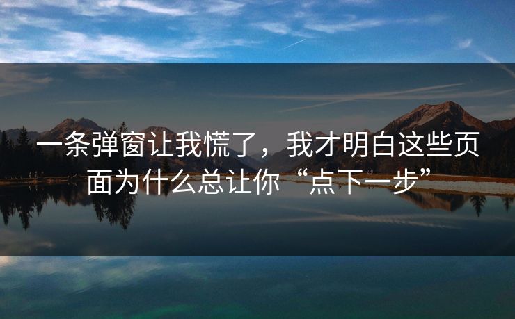 一条弹窗让我慌了,我才明白这些页面为什么总让你“点下一步” 一条弹窗让我慌了,我才明白这些页面为什么总让你“点下一步”