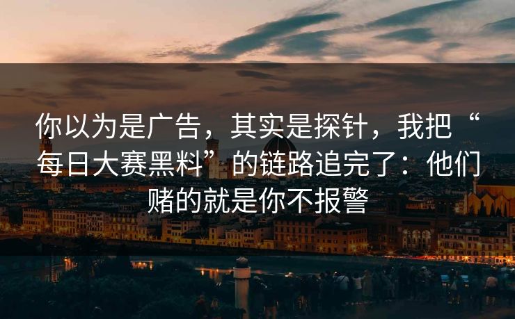 你以为是广告,其实是探针,我把“每日大赛黑料”的链路追完了:他们赌的就是你不报警 你以为是广告,其实是探针,我把“每日大赛黑料”的链路追完了:他们赌的就是你不报警