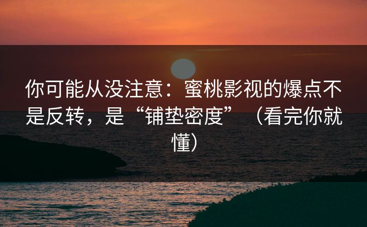 你可能从没注意:蜜桃影视的爆点不是反转,是“铺垫密度”(看完你就懂) 你可能从没注意:蜜桃影视的爆点不是反转,是“铺垫密度”(看完你就懂)