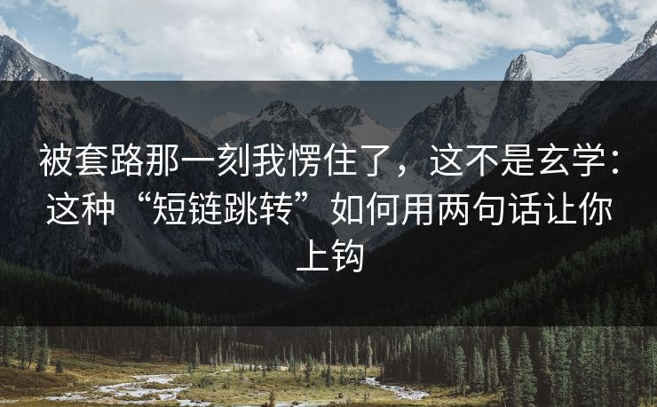 被套路那一刻我愣住了,这不是玄学:这种“短链跳转”如何用两句话让你上钩 被套路那一刻我愣住了,这不是玄学:这种“短链跳转”如何用两句话让你上钩