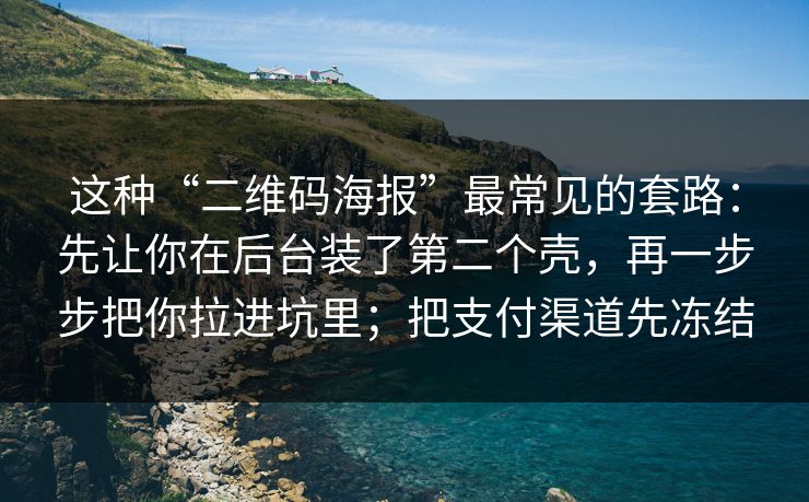 这种“二维码海报”最常见的套路:先让你在后台装了第二个壳,再一步步把你拉进坑里;把支付渠道先冻结 这种“二维码海报”最常见的套路:先让你在后台装了第二个壳,再一步步把你拉进坑里;把支付渠道先冻结