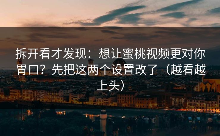 拆开看才发现：想让蜜桃视频更对你胃口？先把这两个设置改了（越看越上头）