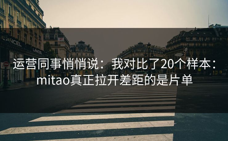运营同事悄悄说:我对比了20个样本:mitao真正拉开差距的是片单 运营同事悄悄说:我对比了20个样本:mitao真正拉开差距的是片单